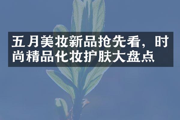 五月美妆新品抢先看，时尚精品化妆护肤大盘点