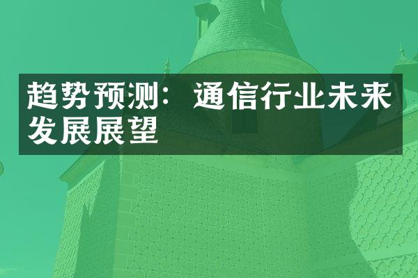 趋势预测：通信行业未来发展展望