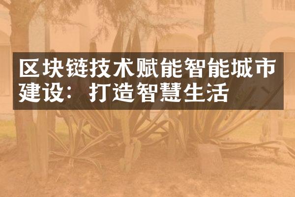 区块链技术赋能智能城市建设：打造智慧生活