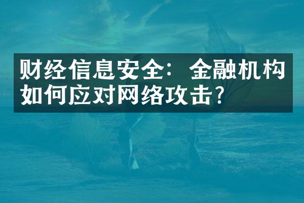 财经信息安全：金融机构如何应对网络攻击？