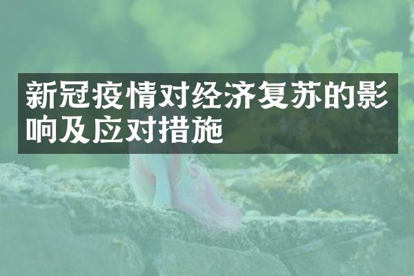 新冠疫情对经济复苏的影响及应对措施