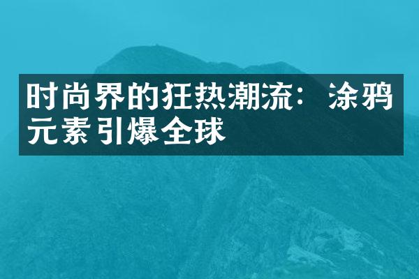 时尚界的狂热潮流：涂鸦元素引爆全球