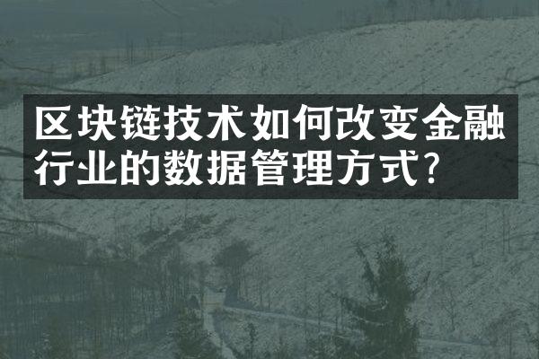 区块链技术如何改变金融行业的数据管理方式？