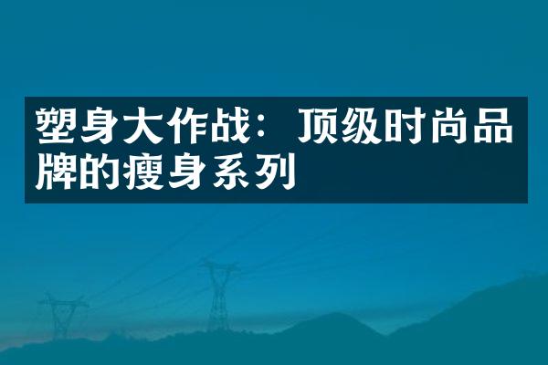 塑身大作战：顶级时尚品牌的瘦身系列