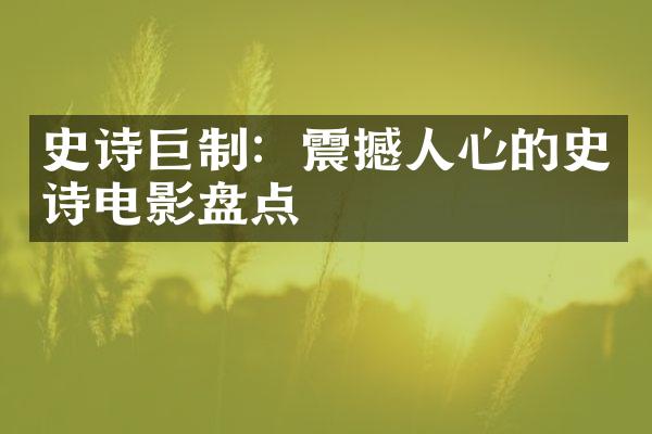 史诗巨制：震撼人心的史诗电影盘点