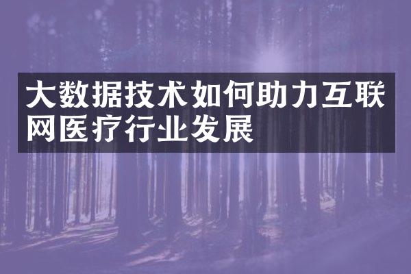 大数据技术如何助力互联网医疗行业发展