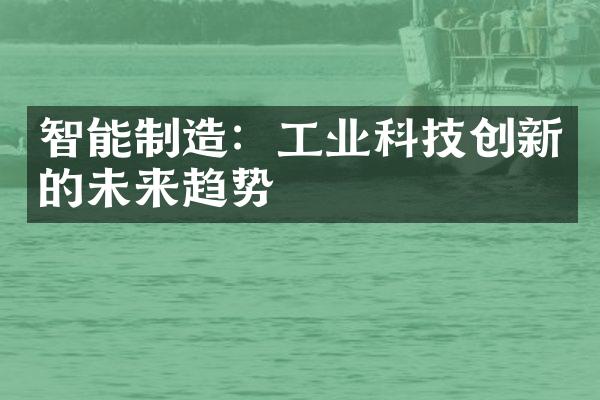 智能制造：工业科技创新的未来趋势