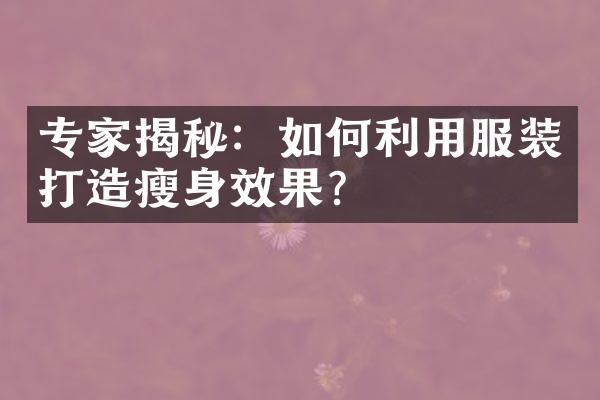 专家揭秘：如何利用服装打造效果？