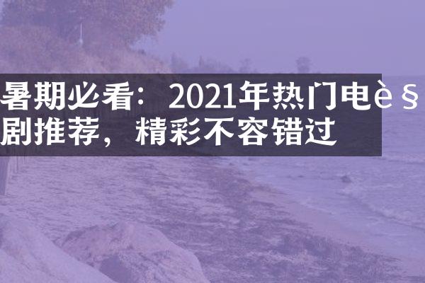 暑期必看：2021年热门电视剧推荐，精彩不容错过