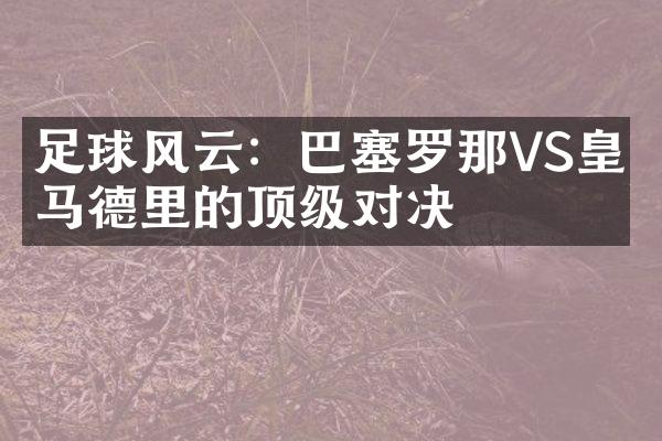 足球风云：巴塞罗那VS皇家马德里的顶级对决