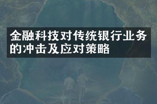 金融科技对传统银行业务的冲击及应对策略