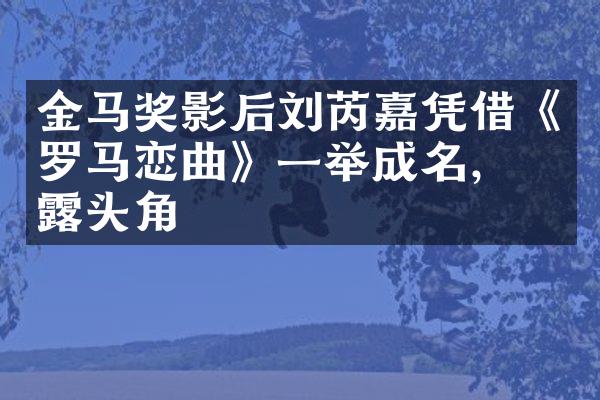 金马奖影后刘芮嘉凭借《罗马恋曲》一举成名，崭露头角