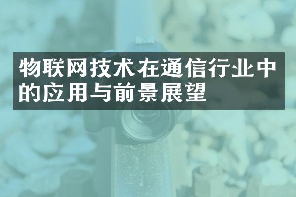 物联网技术在通信行业中的应用与前景展望