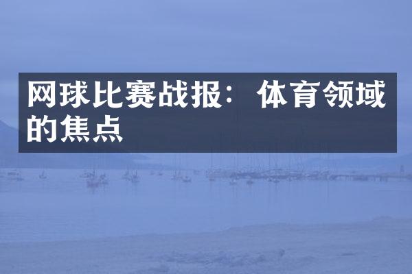 网球比赛战报：体育领域的焦点