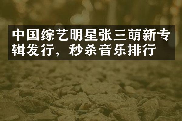 综艺明星张三萌新专辑发行，秒杀音乐排行榜