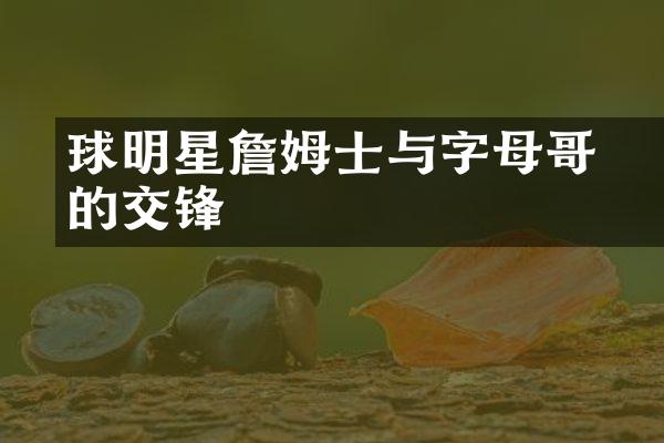 籃球明星詹姆士与字母哥的交锋