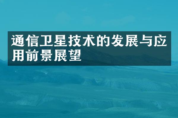 通信卫星技术的发展与应用前景展望