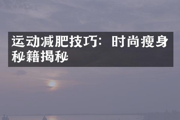 运动减肥技巧：时尚瘦身秘籍揭秘