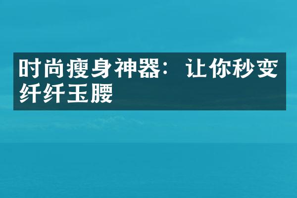 时尚瘦身神器：让你秒变纤纤玉腰