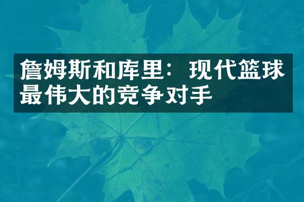 詹姆斯和库里：现代篮球最伟大的竞争对手