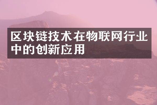 区块链技术在物联网行业中的创新应用