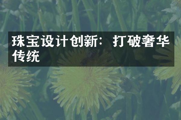 珠宝设计创新：打破奢华传统