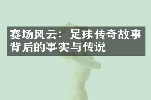 赛场风云：足球传奇故事背后的事实与传说