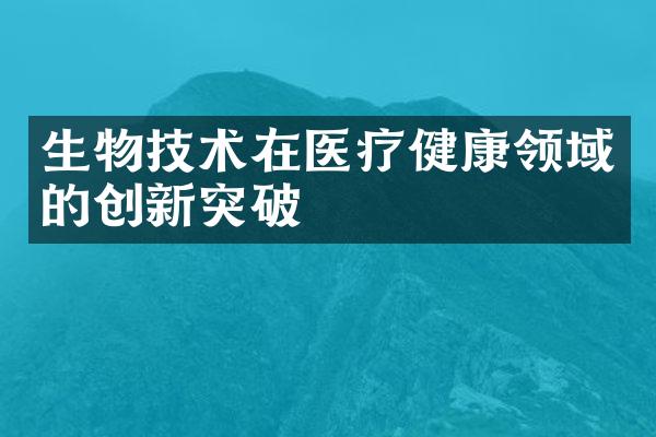 生物技术在医疗健康领域的创新突破