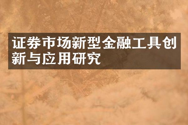 证券市场新型金融工具创新与应用研究