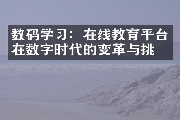 数码学习：在线教育平台在数字时代的变革与挑战