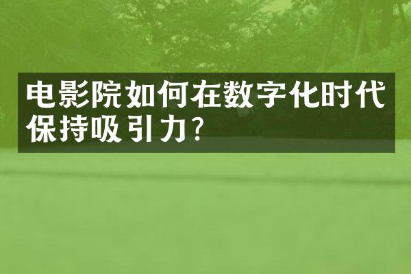 电影院如何在数字化时代保持吸引力？