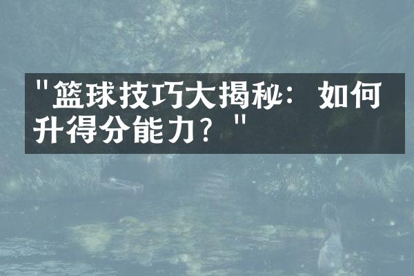 "篮球技巧大揭秘：如何提升得分能力？"