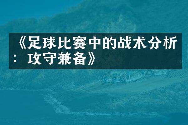 《足球比赛中的战术分析：攻守兼备》