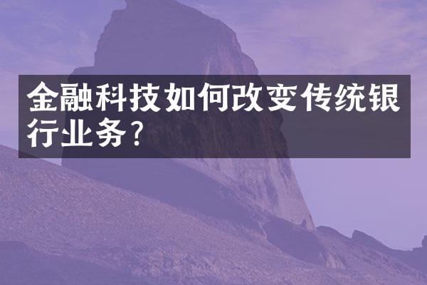 金融科技如何改变传统银行业务？