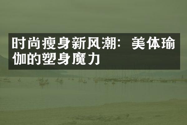 时尚瘦身新风潮：美体瑜伽的塑身魔力