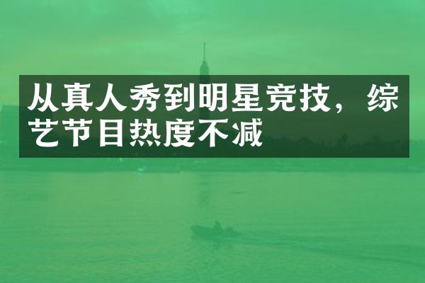 从真人秀到明星竞技，综艺节目热度不减