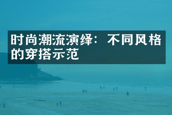 时尚潮流演绎：不同风格的穿搭示范