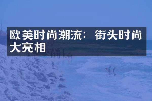 欧美时尚潮流：街头时尚大亮相