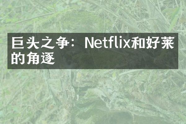 巨头之争：Netflix和好莱坞的角逐