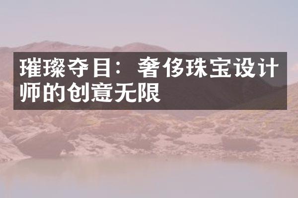 璀璨夺目：奢侈珠宝设计师的创意无限