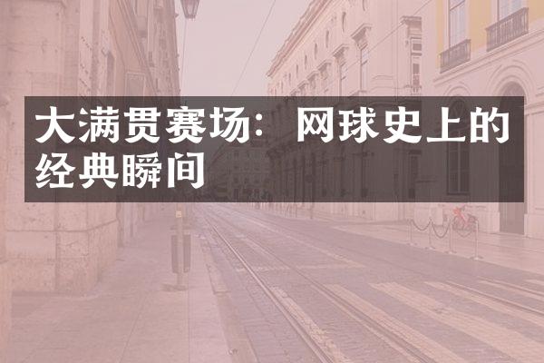 大满贯赛场：网球史上的经典瞬间