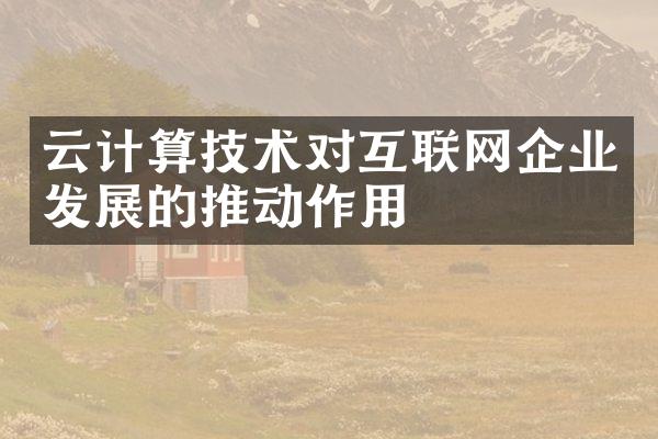 云计算技术对互联网企业发展的推动作用