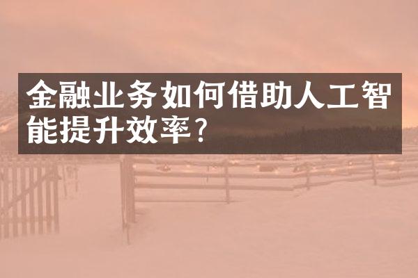 金融业务如何借助人工智能提升效率？