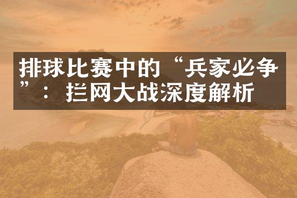 排球比赛中的“兵家必争”：拦网大战深度解析