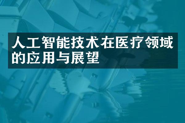 人工智能技术在医疗领域的应用与展望