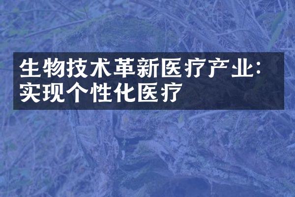 生物技术革新医疗产业：实现个性化医疗