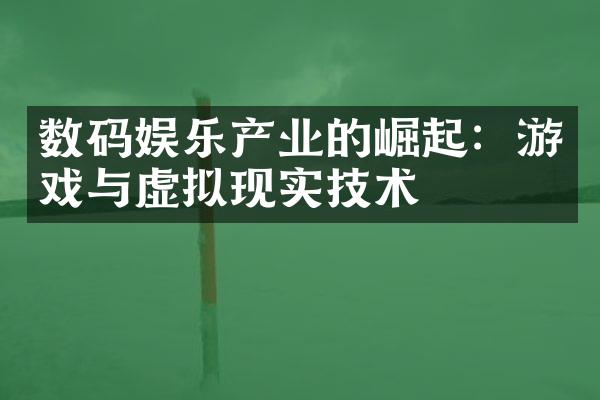 数码娱乐产业的崛起：游戏与虚拟现实技术