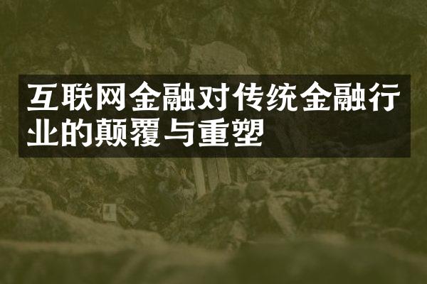 互联网金融对传统金融行业的颠覆与重塑