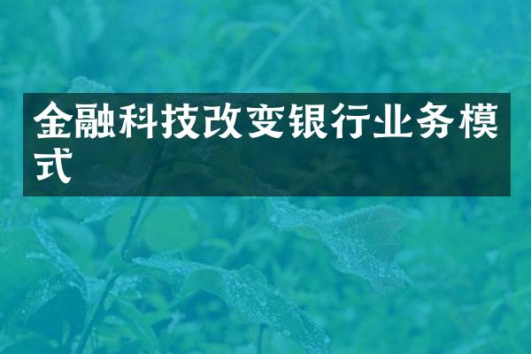 金融科技改变银行业务模式