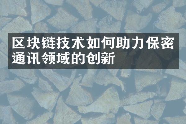 区块链技术如何助力保密通讯领域的创新